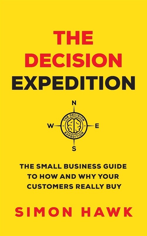 The Decision Expedition: The Small Business Guide to How and Why Your Customers Really Buy (Paperback)