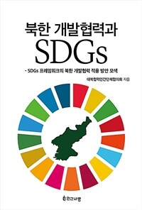 북한 개발협력과 SDGs : SDGs 프레임워크의 북한 개발협력 적용 방안 모색
