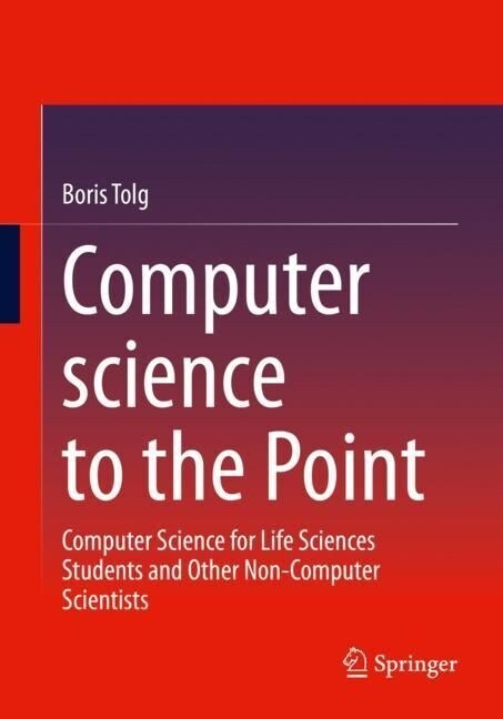 Computer Science to the Point: Computer Science for Life Sciences Students and Other Non-Computer Scientists (Paperback, 2023)