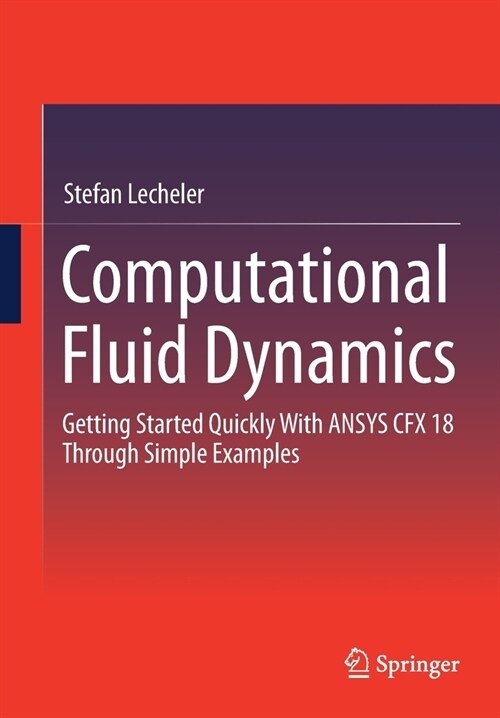 Computational Fluid Dynamics: Getting Started Quickly with Ansys Cfx 18 Through Simple Examples (Paperback, 2022)