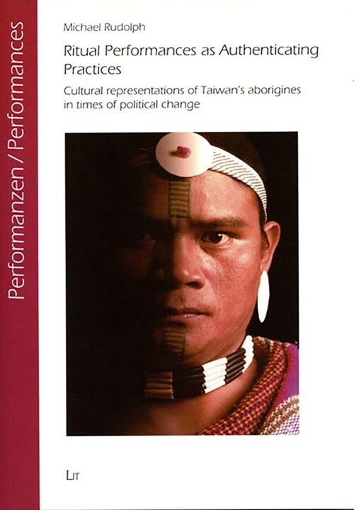 Ritual Performances as Authenticating Practices: Cultural Representations of Taiwans Aborigines in Times of Political Change Volume 14 (Paperback)