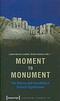Moment to Monument: The Making and Unmaking of Cultural Significance (in Collaboration with Regula Hohl Trillini, Jennifer Jermann and Mar (Paperback)