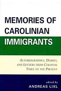 Memories of Carolinian Immigrants: Autobiographies, Diaries, and Letters from Colonial Times to the Present (Paperback)