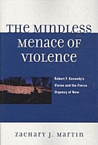 The Mindless Menace of Violence: Robert F. Kennedys Vision and the Fierce Urgency of Now (Paperback)