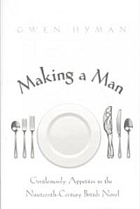 Making a Man: Gentlemanly Appetites in the Nineteenth-Century British Novel (Paperback)