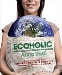 Ecoholic: Your Guide to the Most Environmentally Friendly Information, Products, and Services (Paperback)