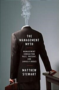 The Management Myth: Why the Experts Keep Getting It Wrong (Hardcover)