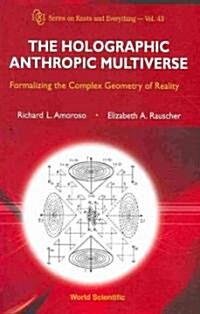 Holographic Anthropic Multiverse, The: Formalizing the Complex Geometry of Reality (Hardcover)