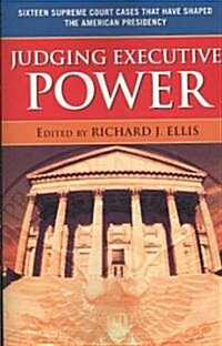 Judging Executive Power: Sixteen Supreme Court Cases That Have Shaped the American Presidency (Paperback)