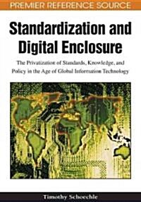 Standardization and Digital Enclosure: The Privatization of Standards, Knowledge, and Policy in the Age of Global Information Technology (Hardcover)
