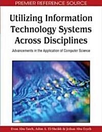 Utilizing Information Technology Systems Across Disciplines: Advancements in the Application of Computer Science (Hardcover)