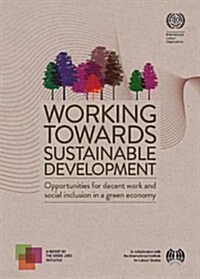Working Towards Sustainable Development: Opportunities for Decent Work and Social Inclusion in a Green Economy (Paperback)
