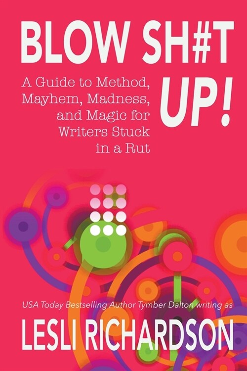 Blow Shit Up!: A Guide to Method, Mayhem, Madness, and Magic for Writers Stuck in a Rut (Paperback)