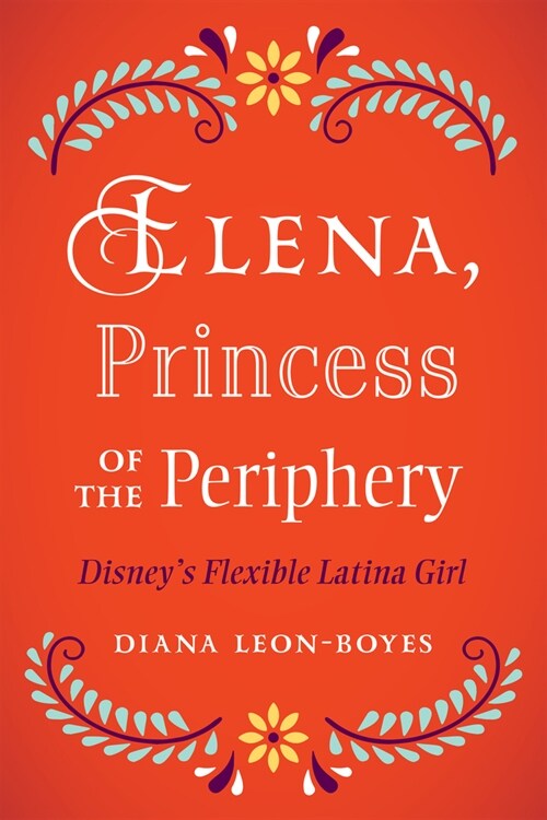 Elena, Princesa of the Periphery: Disneys Flexible Latina Girl (Hardcover)