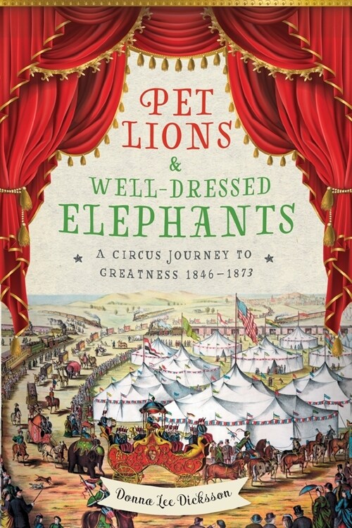 Pet Lions & Well-Dressed Elephants: A Circus Journey to Greatness 1846-1873 (Paperback)