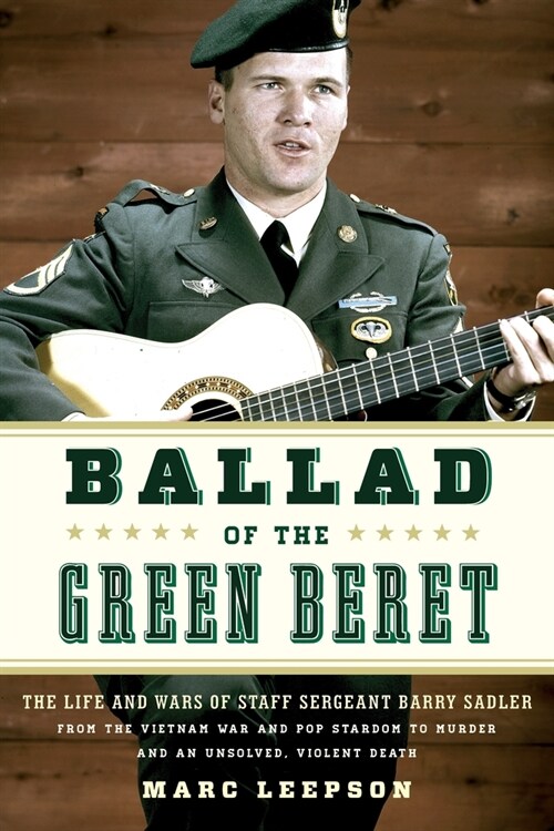 Ballad of the Green Beret: The Life and Wars of Staff Sergeant Barry Sadler from the Vietnam War and Pop Stardom to Murder and an Unsolved, Viole (Paperback)