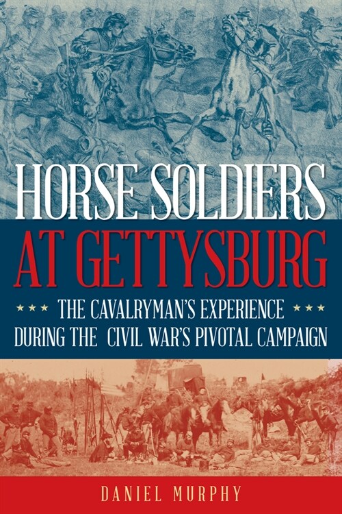 Horse Soldiers at Gettysburg: The Cavalrymans View of the Civil Wars Pivotal Campaign (Hardcover)