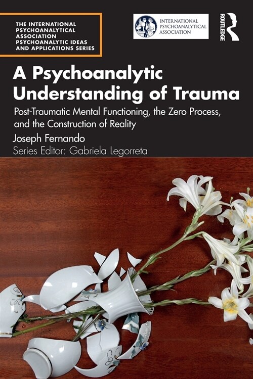 A Psychoanalytic Understanding of Trauma : Post-Traumatic Mental Functioning, the Zero Process, and the Construction of Reality (Paperback)