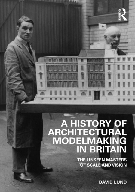 A History of Architectural Modelmaking in Britain : The Unseen Masters of Scale and Vision (Hardcover)