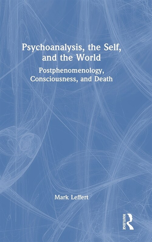 Psychoanalysis, the Self, and the World : Postphenomenology, Consciousness, and Death (Hardcover)