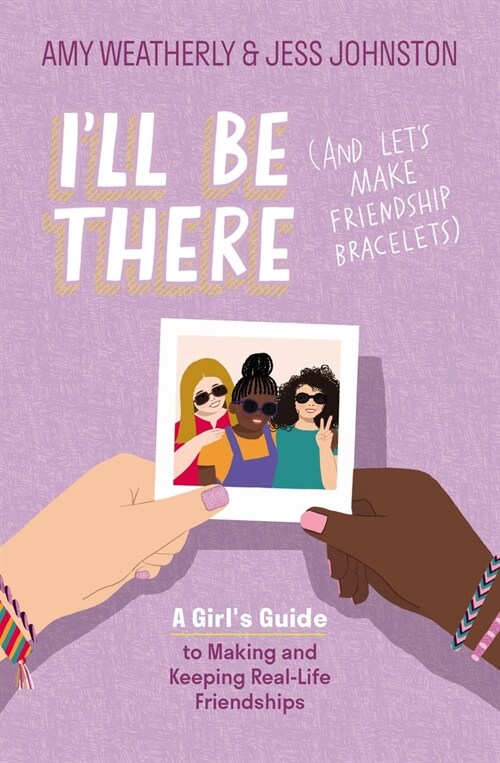 Ill Be There (and Lets Make Friendship Bracelets): A Girls Guide to Making and Keeping Real-Life Friendships (Paperback)