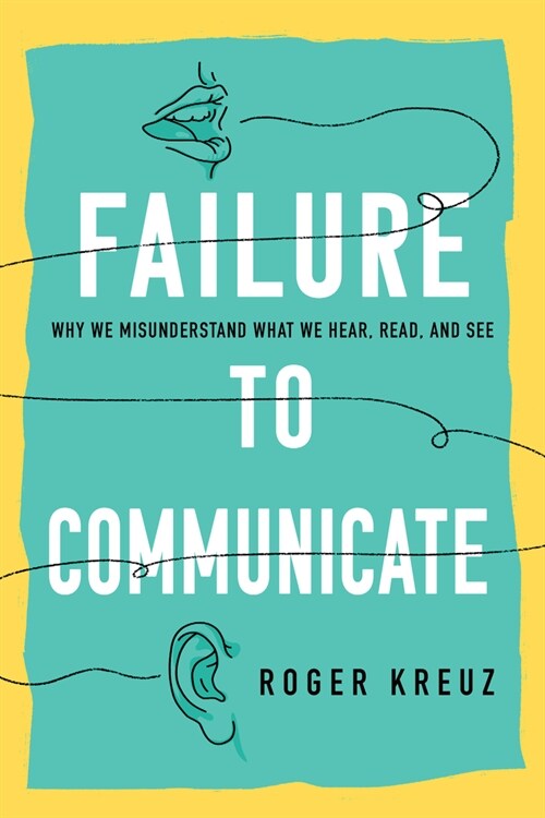 Failure to Communicate: Why We Misunderstand What We Hear, Read, and See (Hardcover)