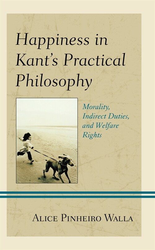 Happiness in Kants Practical Philosophy: Morality, Indirect Duties, and Welfare Rights (Hardcover)