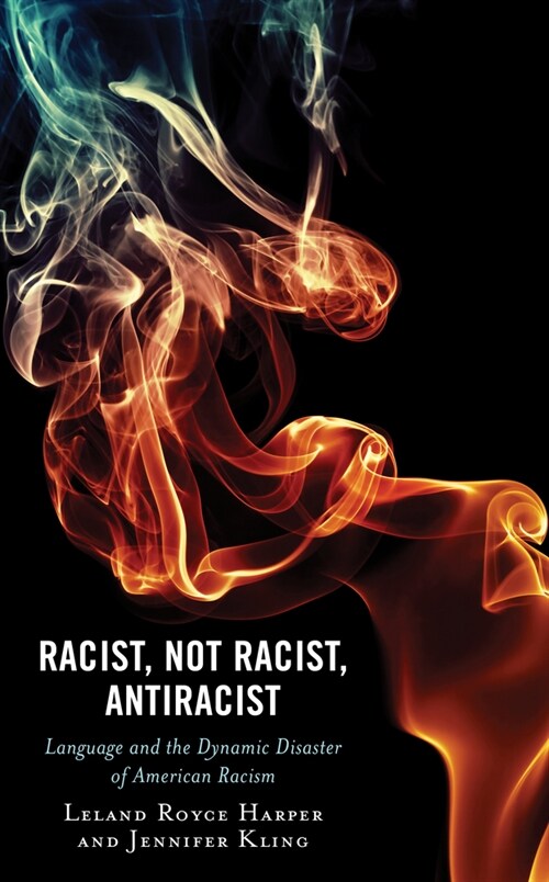 Racist, Not Racist, Antiracist: Language and the Dynamic Disaster of American Racism (Hardcover)