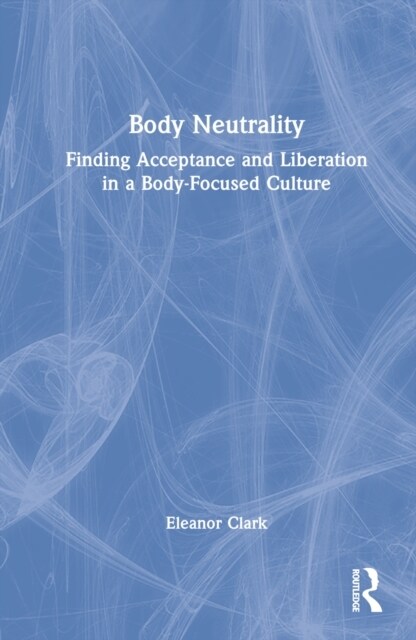 Body Neutrality : Finding Acceptance and Liberation in a Body-Focused Culture (Hardcover)