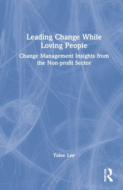 Leading Change While Loving People : Change Management Insights from the Non-profit Sector (Hardcover)