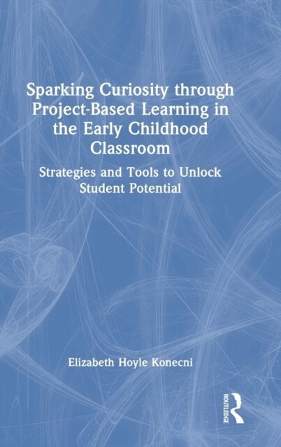 Sparking Curiosity through Project-Based Learning in the Early Childhood Classroom : Strategies and Tools to Unlock Student Potential (Hardcover)