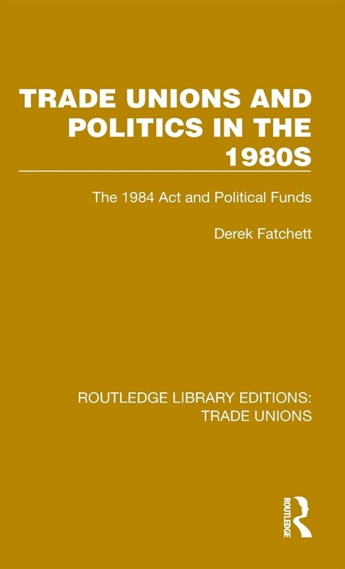 Trade Unions and Politics in the 1980s : The 1984 Act and Political Funds (Hardcover)
