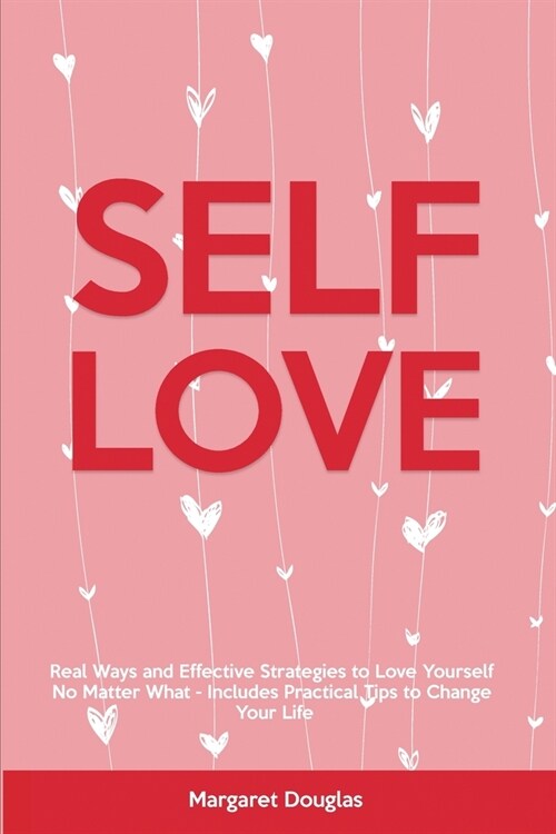 Self-Love: Real Ways and Effective Strategies to Love Yourself No Matter What - Includes Practical Tips to Change Your Life (Paperback)