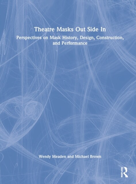 Theatre Masks Out Side In : Perspectives on Mask History, Design, Construction, and Performance (Hardcover)