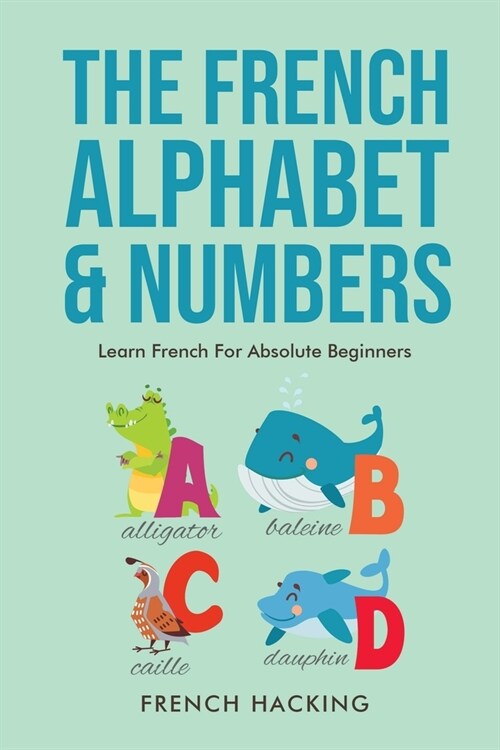 The French Alphabet & Numbers - Learn French for Absolute Beginners (Paperback)