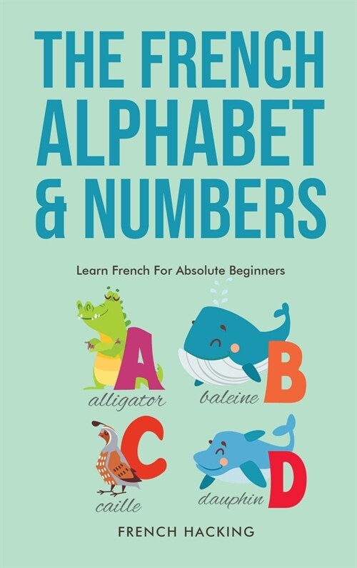 The French Alphabet & Numbers - Learn French For Absolute Beginners (Hardcover)