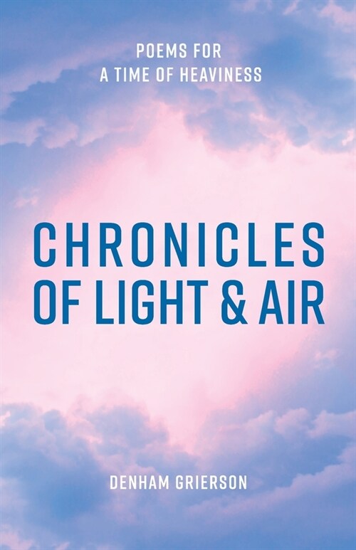 Chronicles of Light & Air: Poems for a Time of Heaviness (Paperback)