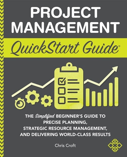 Project Management QuickStart Guide: The Simplified Beginners Guide to Precise Planning, Strategic Resource Management, and Delivering World Class Re (Paperback)