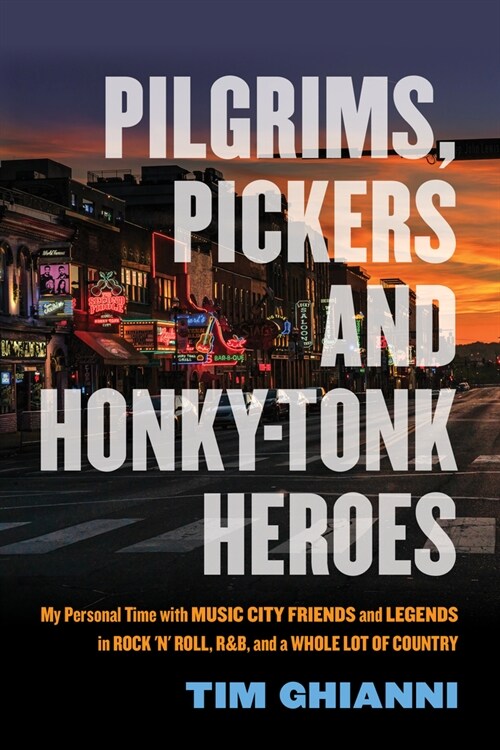 Pilgrims, Pickers and Honky-Tonk Heroes: My Personal Time with Music City Friends and Legends in Rock n Roll, R&b, and a Whole Lot of Country (Paperback)