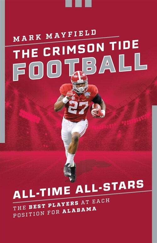 The Crimson Tide Football All-Time All-Stars: The Best Players at Each Position for Alabama (Paperback)