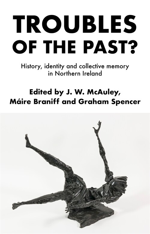 Troubles of the Past? : History, Identity and Collective Memory in Northern Ireland (Hardcover)