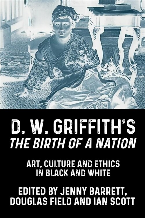 D. W. Griffiths the Birth of a Nation : Art, Culture and Ethics in Black and White (Hardcover)