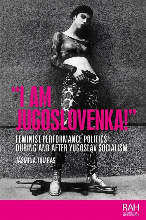 “I am Jugoslovenka!” : Feminist Performance Politics During and After Yugoslav Socialism (Paperback)