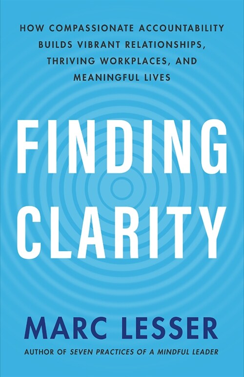 Finding Clarity: How Compassionate Accountability Builds Vibrant Relationships, Thriving Workplaces, and Meaningful Lives (Paperback)