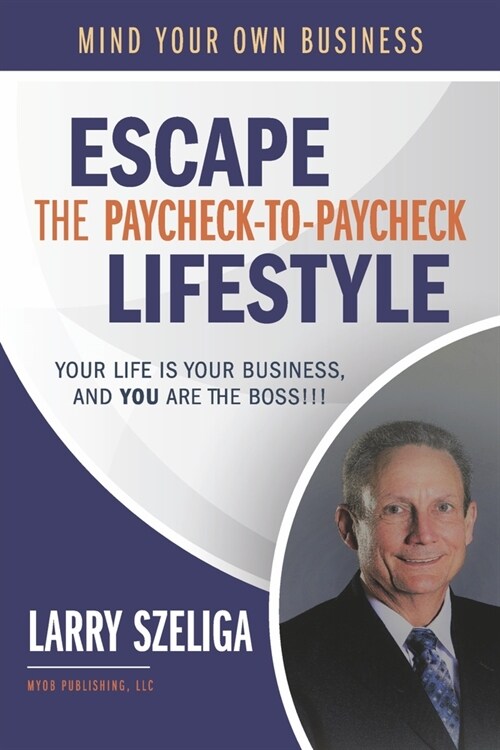 Escape the Paycheck-To-Paycheck Lifestyle: Your Life Is Your Business And, You Are the Boss!!! (Paperback)