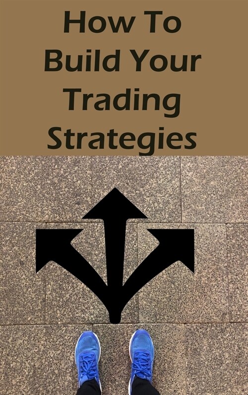 How To Build Your Trading Strategies: Secret Strategies The Pros Use to Make Massive Profits With Specific Indicators (Hardcover)