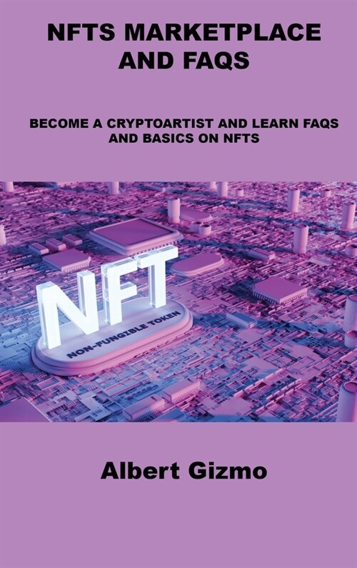 Nfts Marketplace and FAQs: Become a Cryptoartist and Learn FAQs and Basics on Nfts (Hardcover)