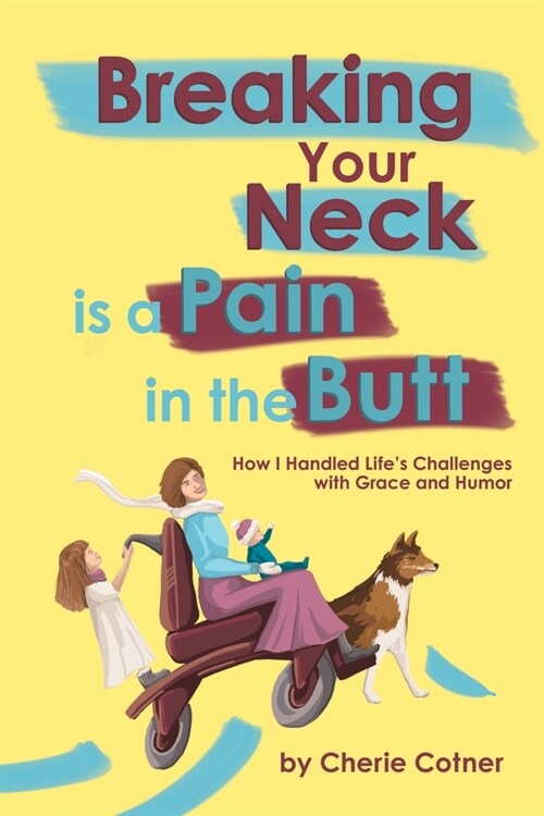 Breaking Your Neck is a Pain in the Butt: How I Handled Lifes Challenges with Grace and Humor (Paperback)