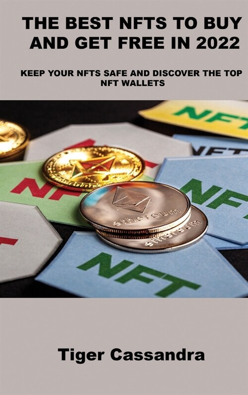 The Best Nfts to Buy and Get Free in 2022: Keep Your Nfts Safe and Discover the Top Nft Wallets (Hardcover)