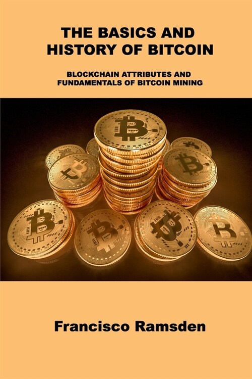 The Basics and History of Bitcoin: Blockchain Attributes and Fundamentals of Bitcoin Mining (Paperback)